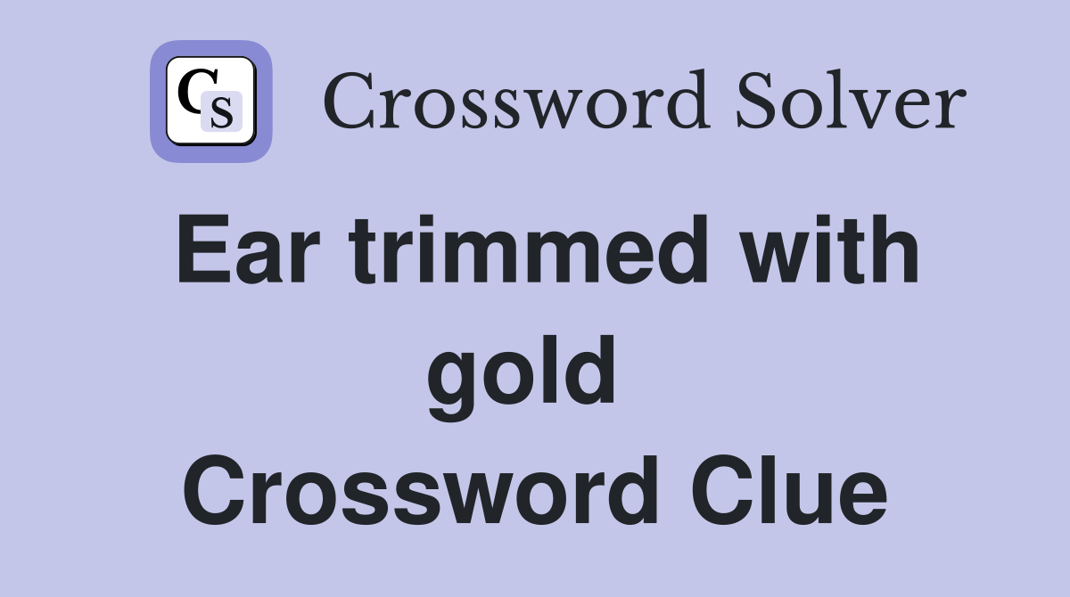 Ear trimmed with gold  Crossword Clue