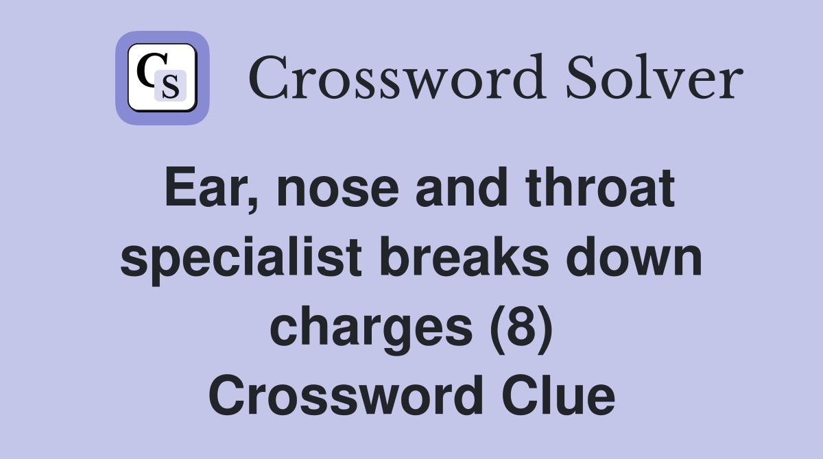 Ear, nose and throat specialist breaks down charges (8) Crossword Clue