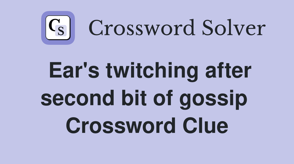 Ear's twitching after second bit of gossip  Crossword Clue