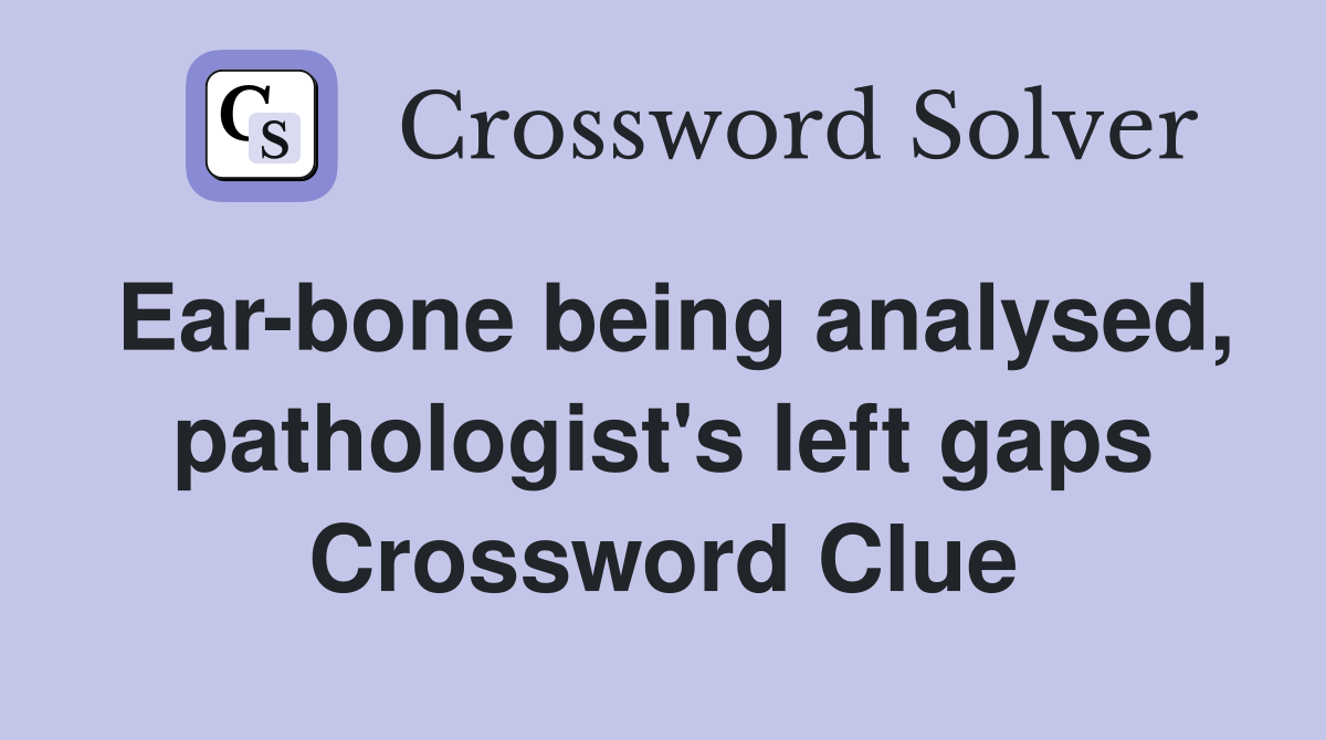 Ear-bone being analysed, pathologist's left gaps Crossword Clue