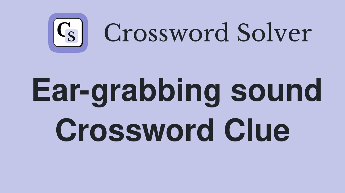 Ear-grabbing sound Crossword Clue