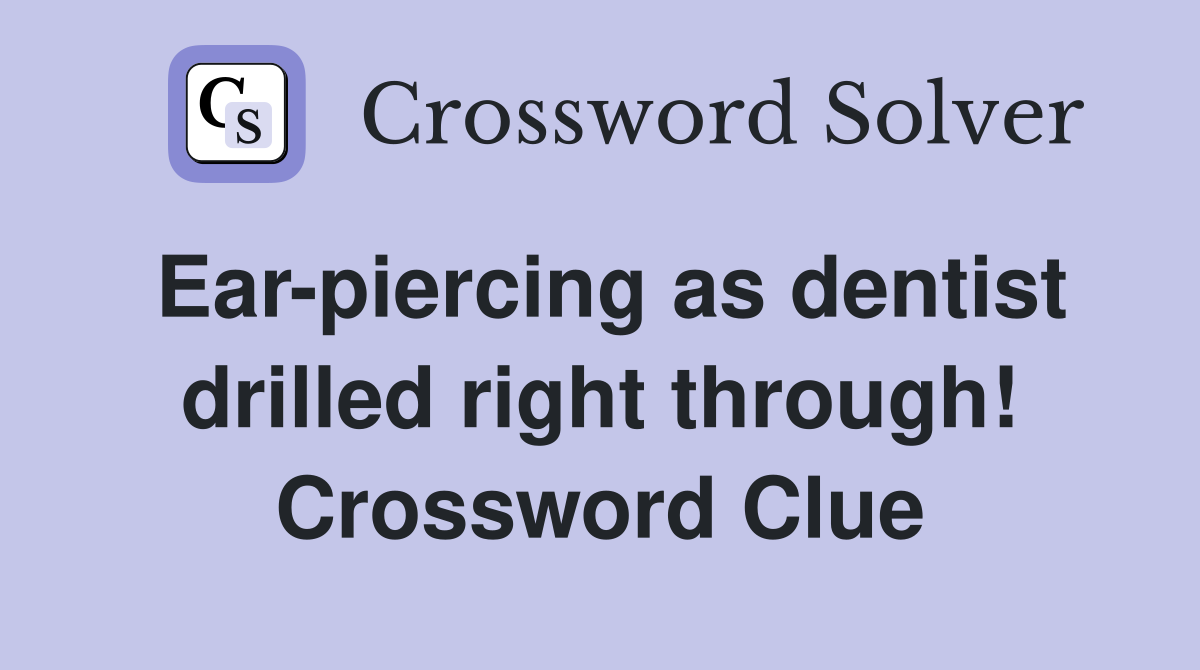 Ear-piercing as dentist drilled right through! Crossword Clue