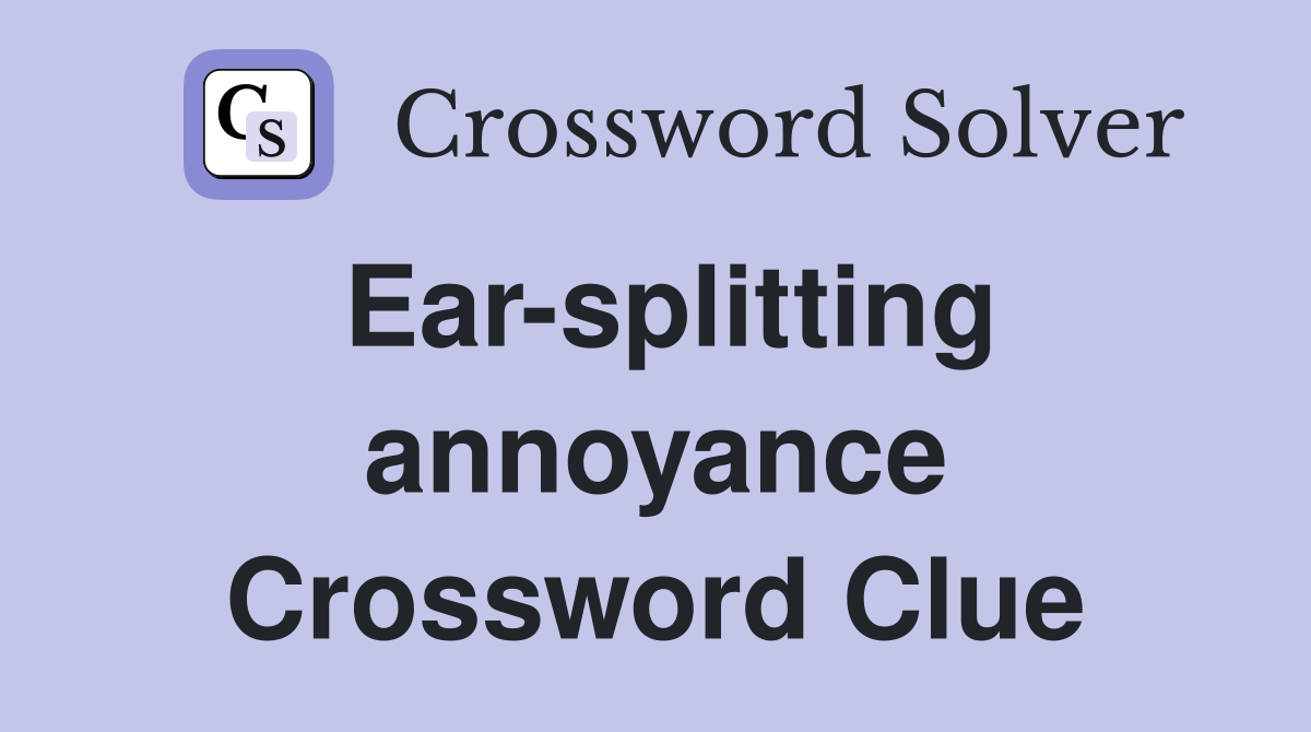 Ear-splitting annoyance Crossword Clue