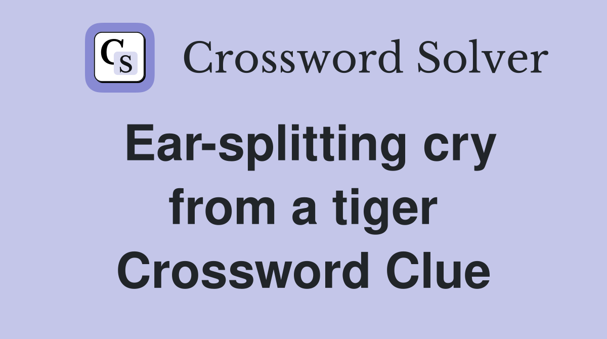 Ear-splitting cry from a tiger Crossword Clue