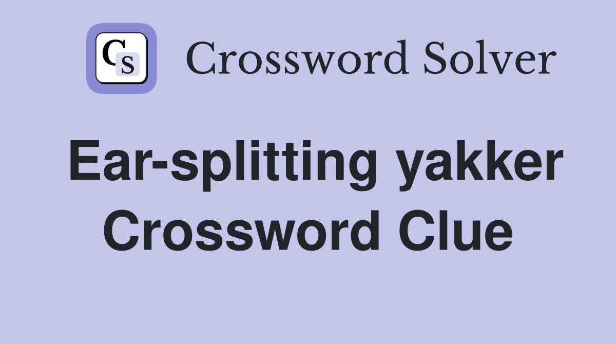Ear-splitting yakker Crossword Clue