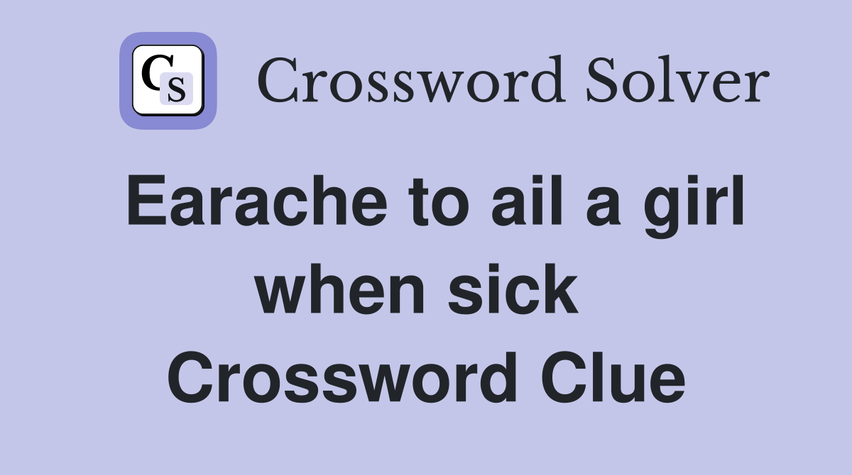 Earache to ail a girl when sick  Crossword Clue