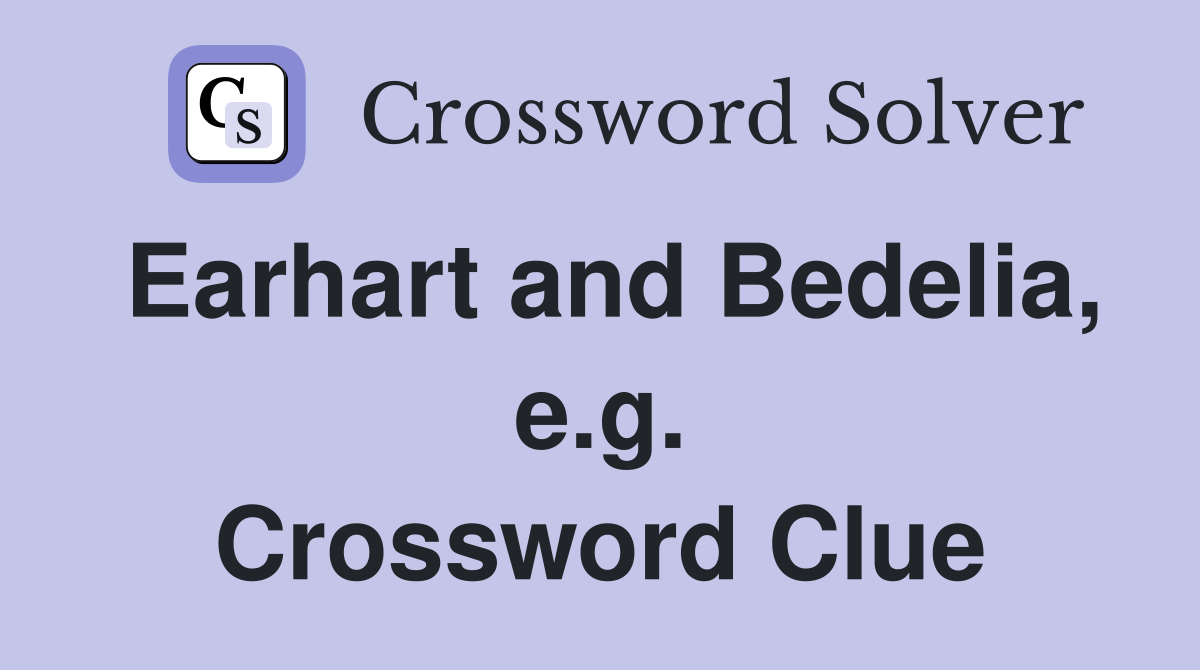 Earhart and Bedelia, e.g. Crossword Clue