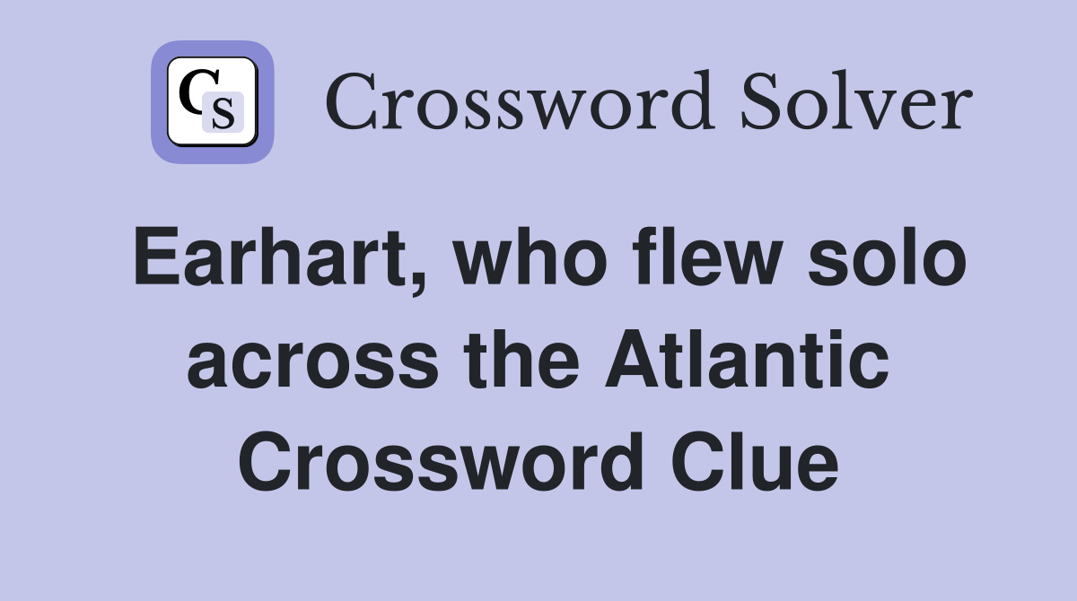 Earhart, who flew solo across the Atlantic Crossword Clue