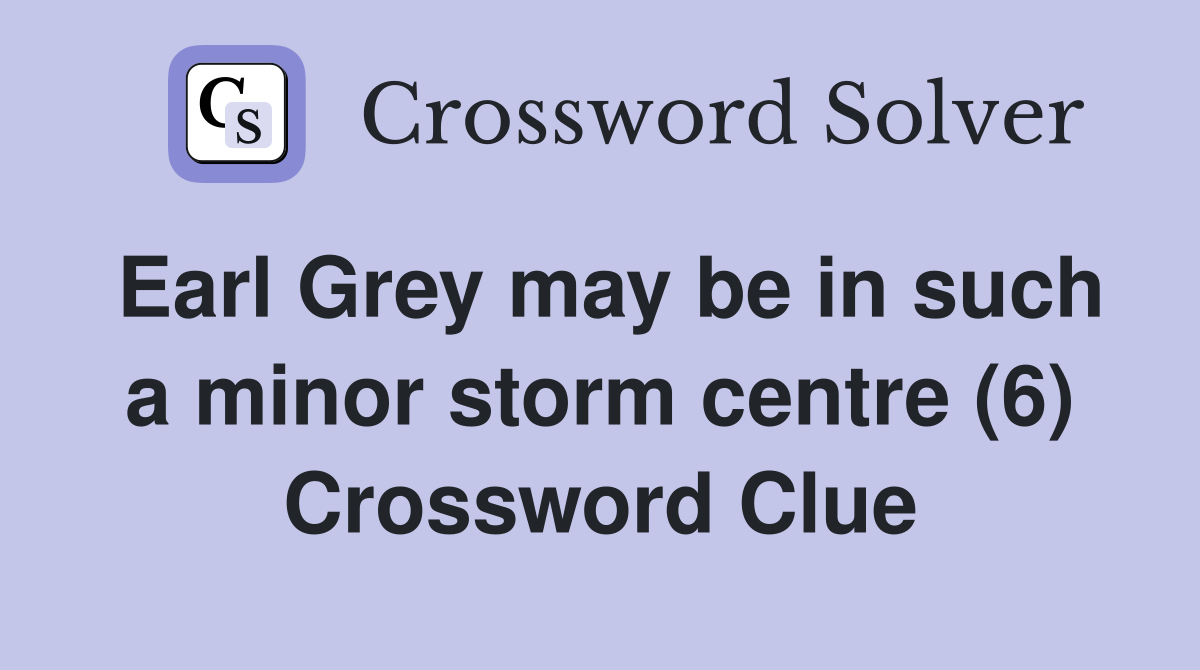 Earl Grey may be in such a minor storm centre (6) Crossword Clue