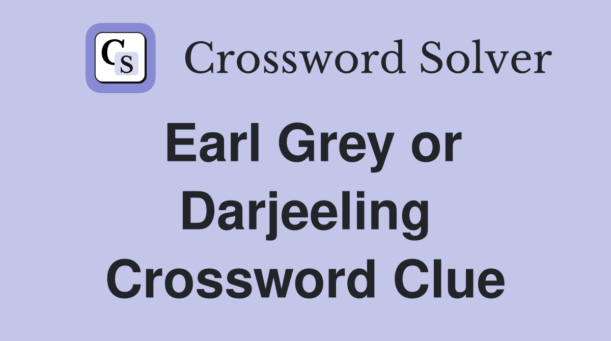 Earl Grey or Darjeeling Crossword Clue