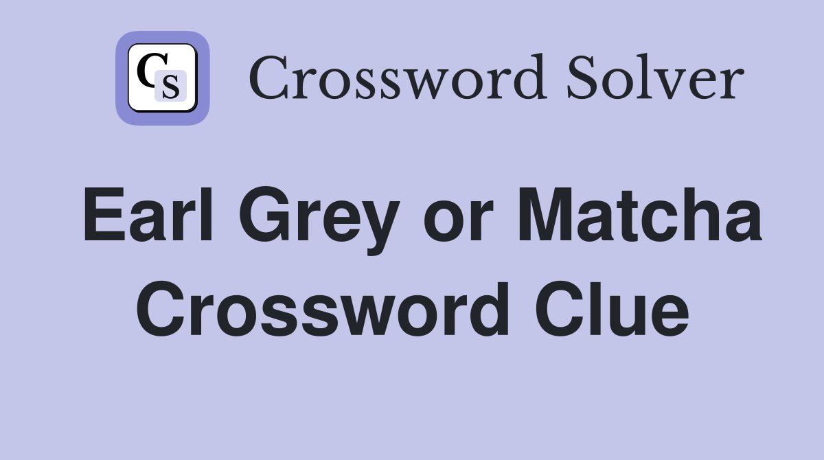 Earl Grey or Matcha Crossword Clue