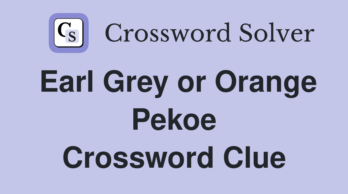 Earl Grey or Orange Pekoe Crossword Clue