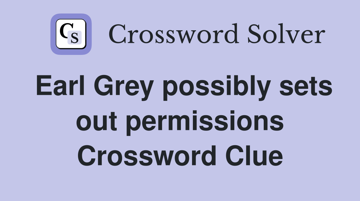 Earl Grey possibly sets out permissions Crossword Clue