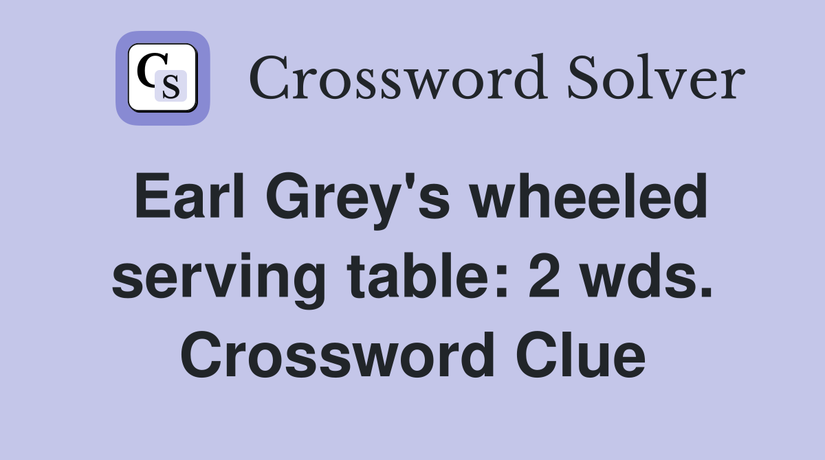 Earl Grey's wheeled serving table: 2 wds. Crossword Clue