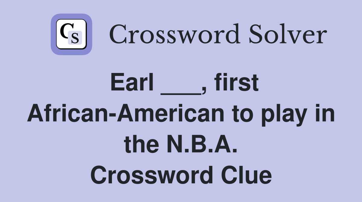 Earl ___, first African-American to play in the N.B.A. Crossword Clue