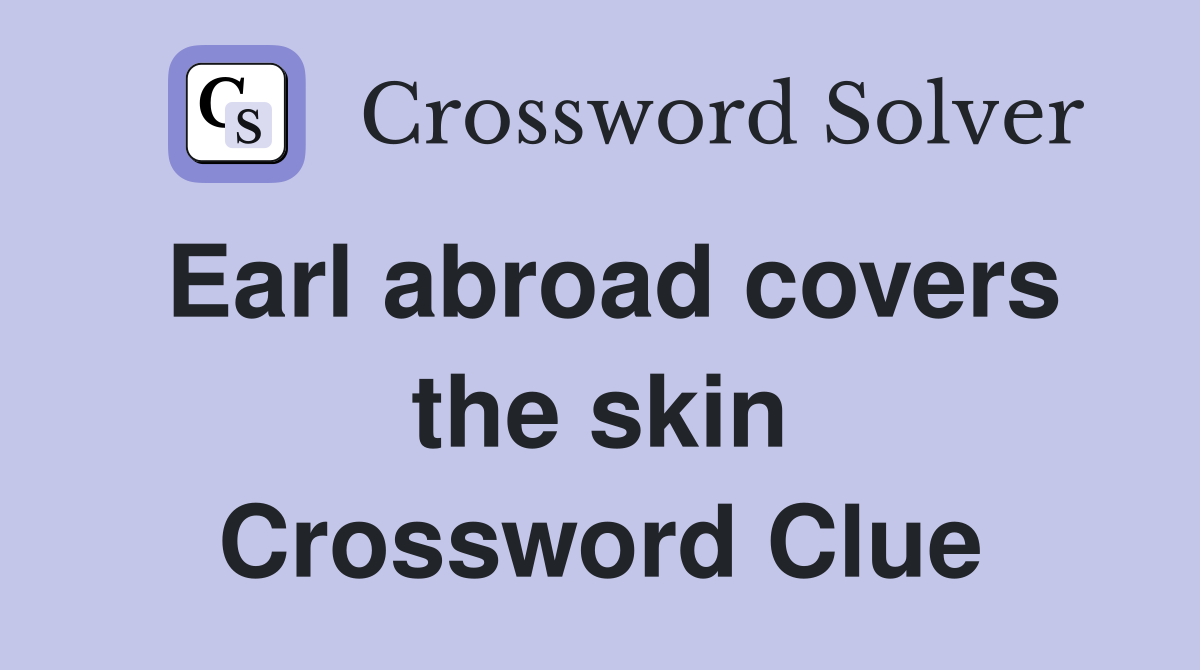 Earl abroad covers the skin Crossword Clue