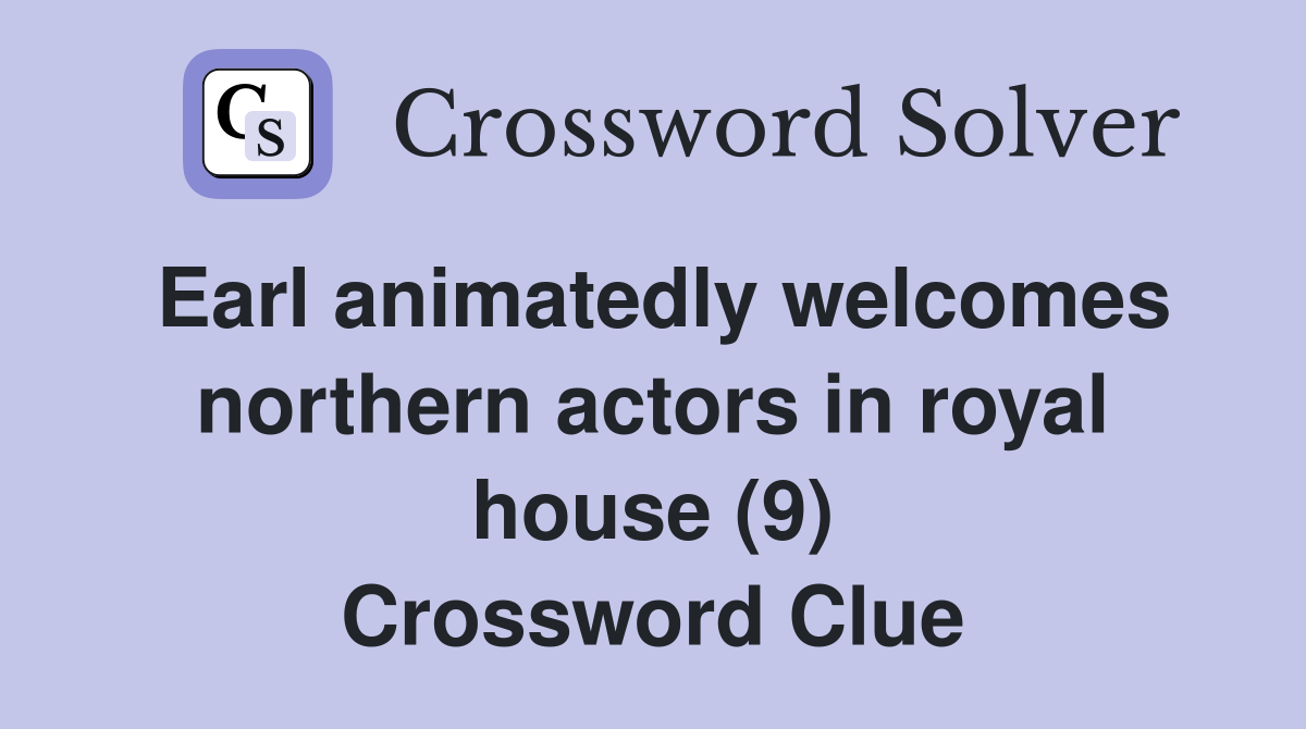 Earl animatedly welcomes northern actors in royal house (9) Crossword Clue