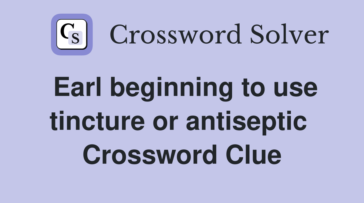 Earl beginning to use tincture or antiseptic  Crossword Clue
