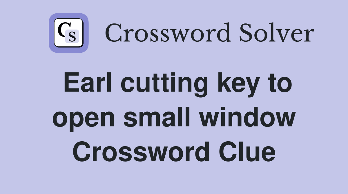 Earl cutting key to open small window Crossword Clue