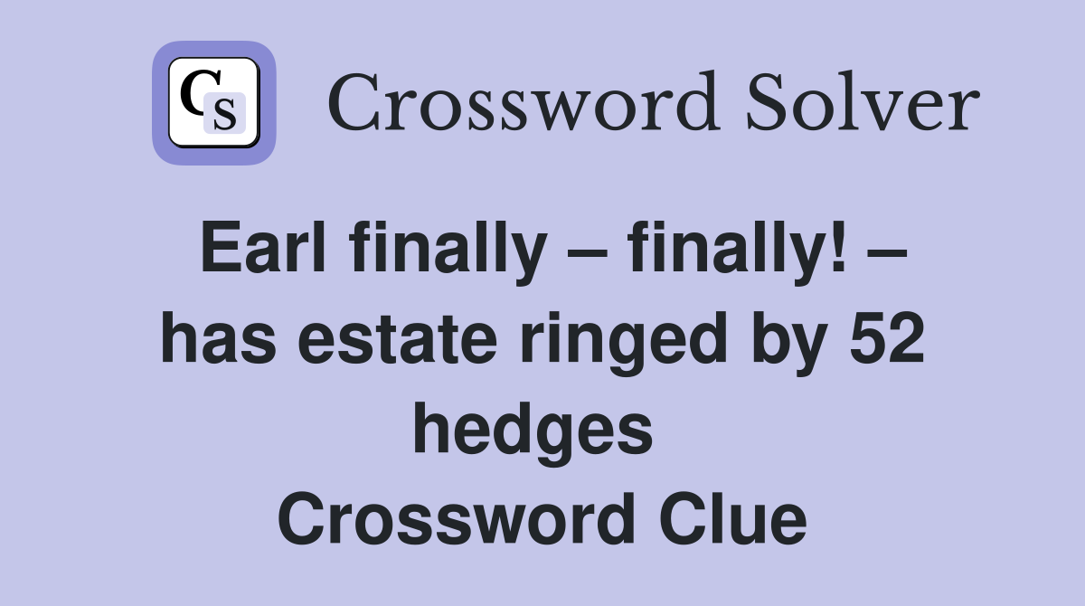 Earl finally – finally! – has estate ringed by 52 hedges  Crossword Clue