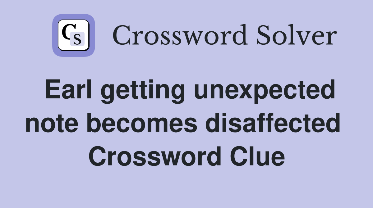 Earl getting unexpected note becomes disaffected  Crossword Clue