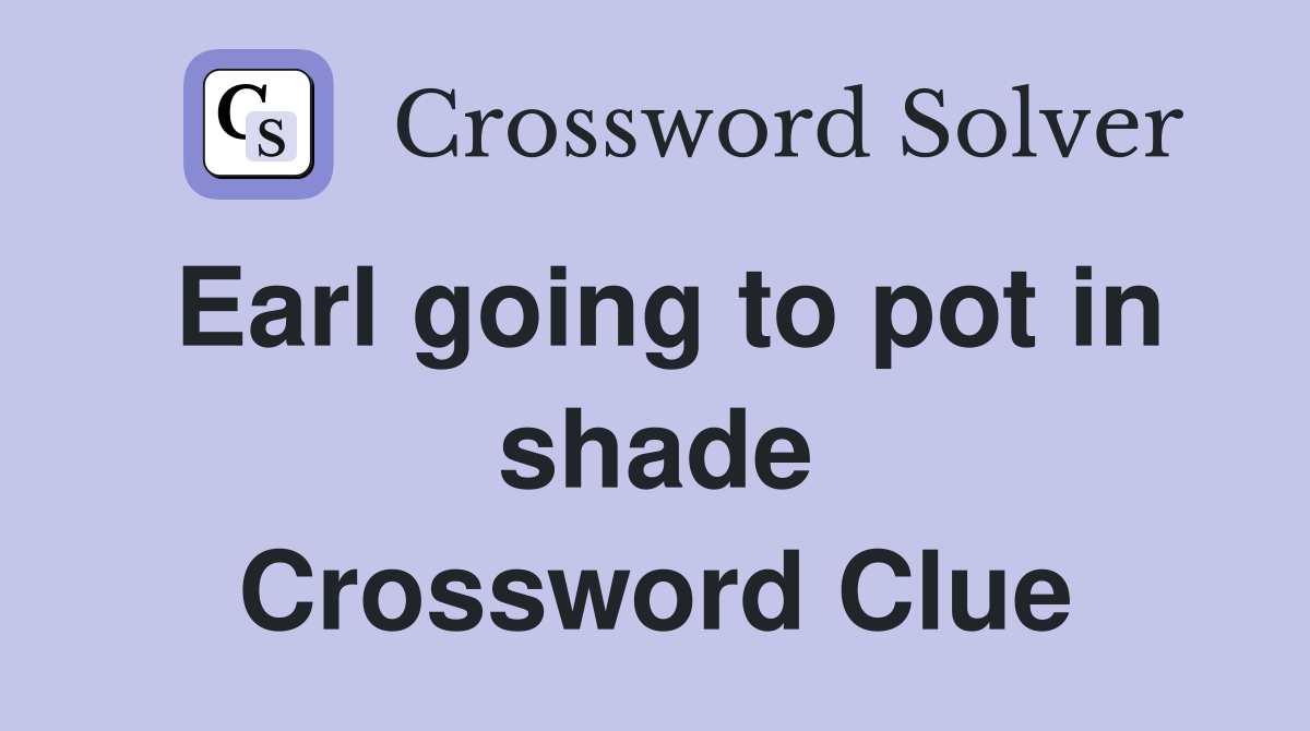 Earl going to pot in shade Crossword Clue