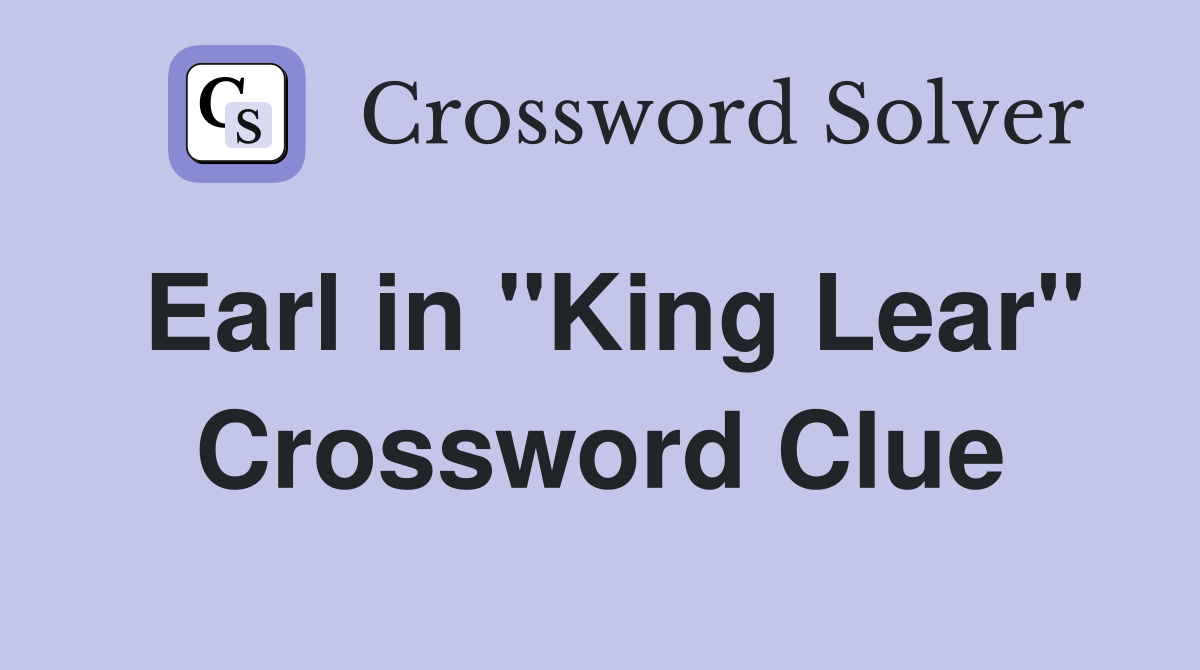 Earl in "King Lear" Crossword Clue