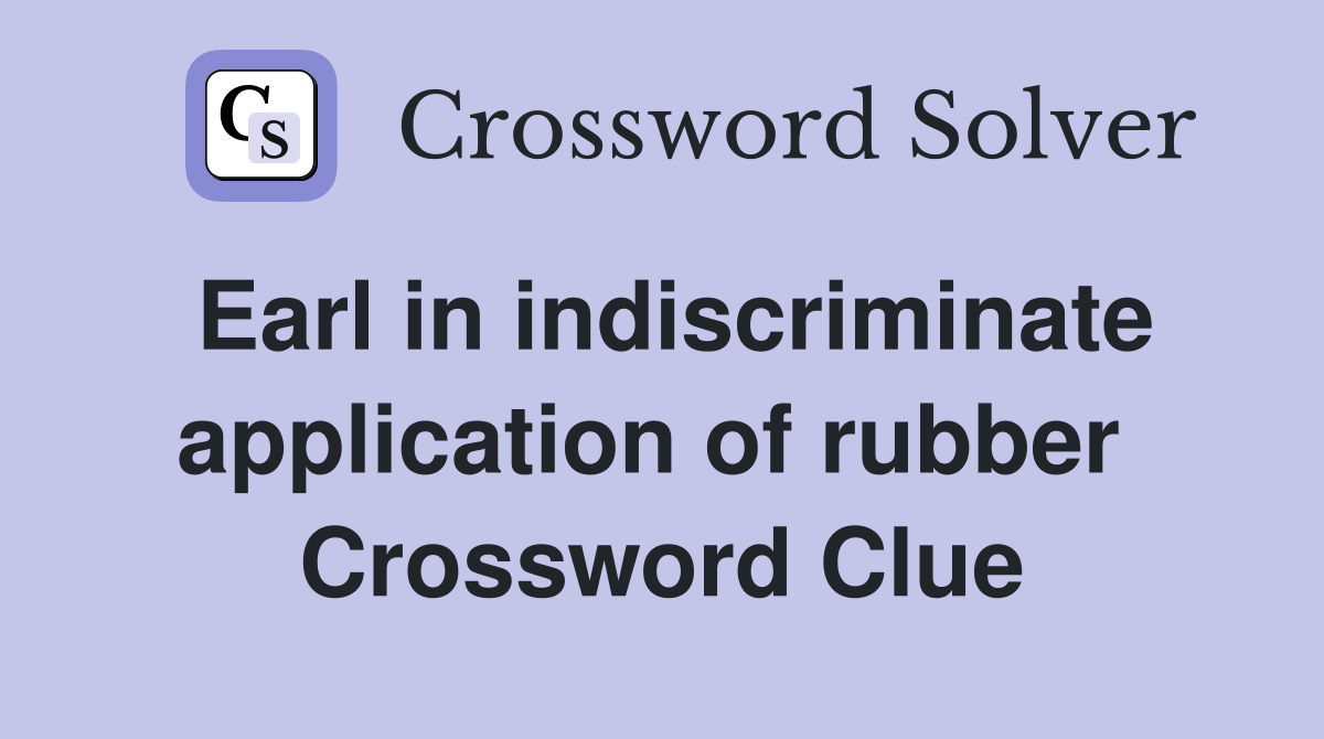 Earl in indiscriminate application of rubber  Crossword Clue