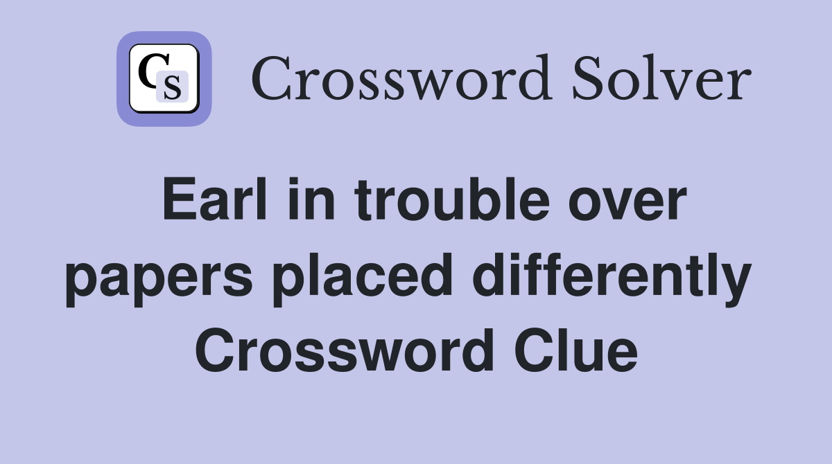 Earl in trouble over papers placed differently  Crossword Clue
