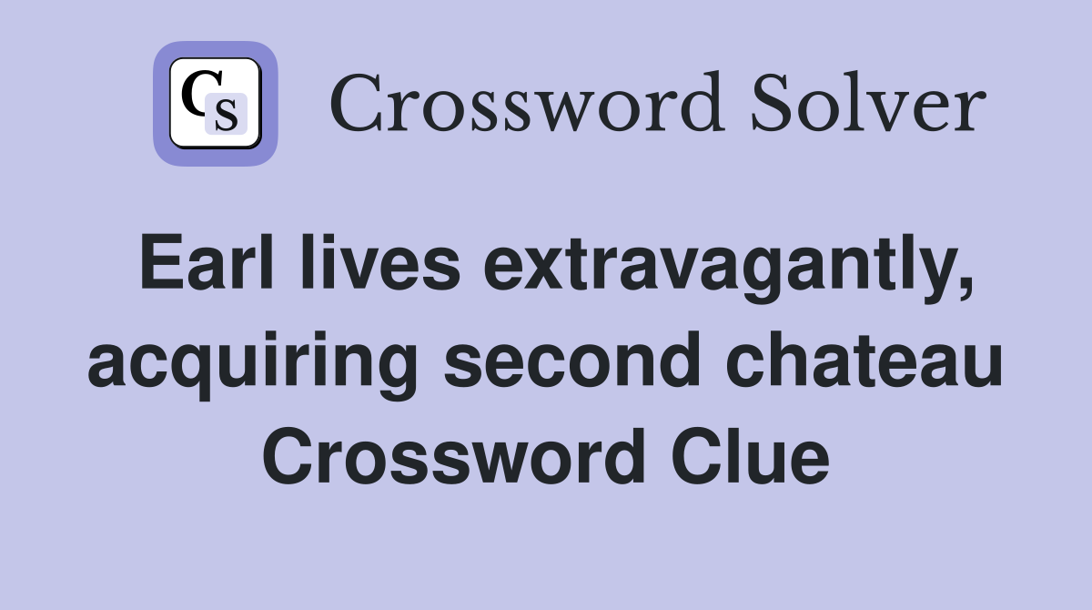 Earl lives extravagantly, acquiring second chateau Crossword Clue