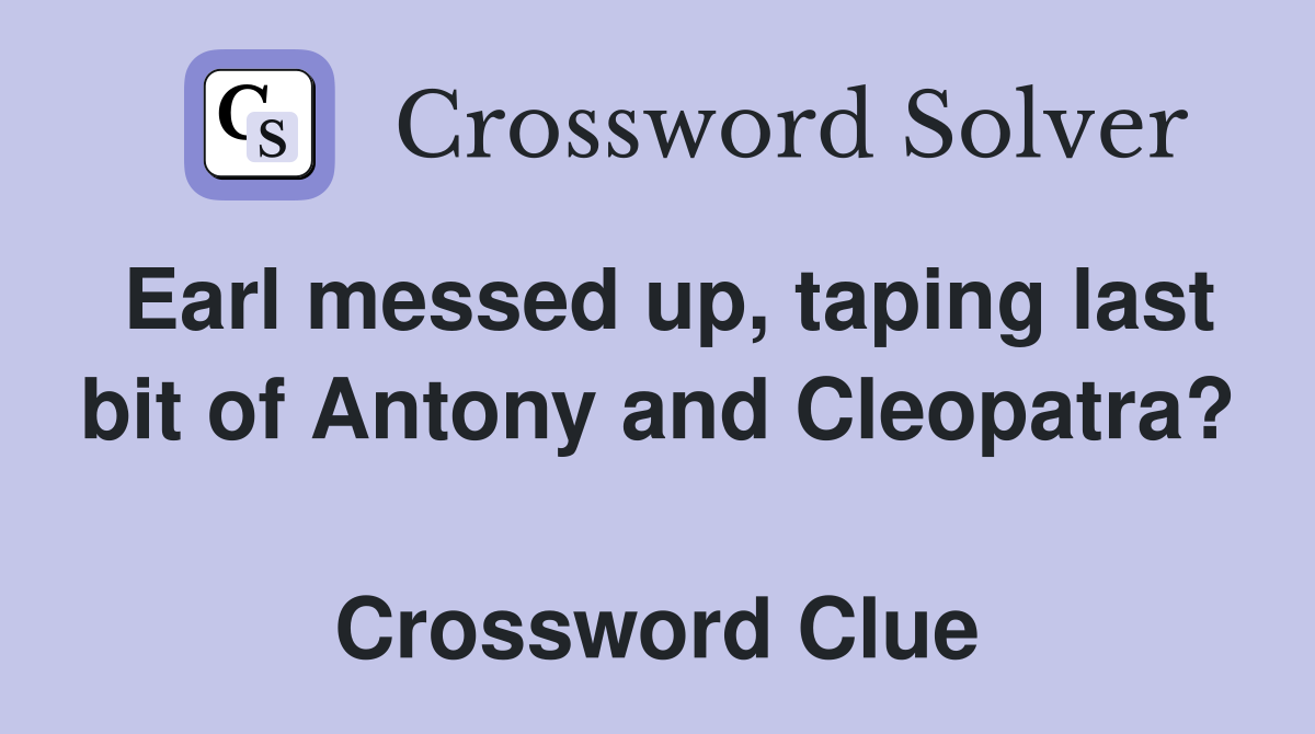 Earl messed up, taping last bit of Antony and Cleopatra?  Crossword Clue