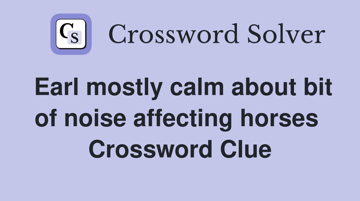 Earl mostly calm about bit of noise affecting horses  Crossword Clue