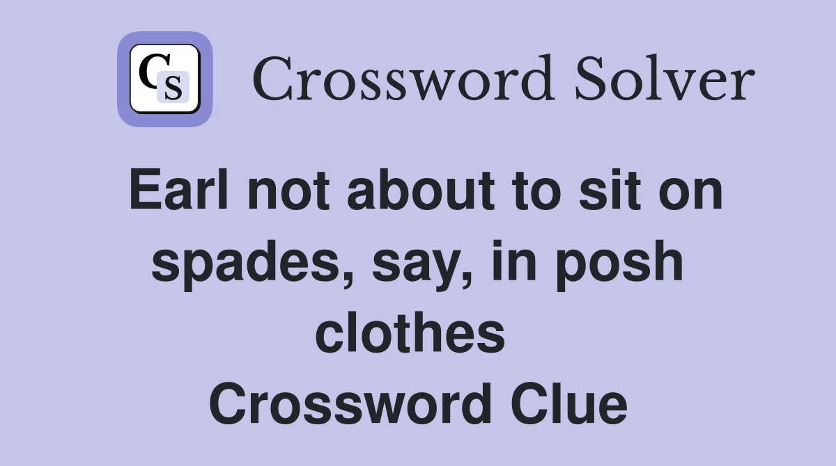 Earl not about to sit on spades, say, in posh clothes  Crossword Clue