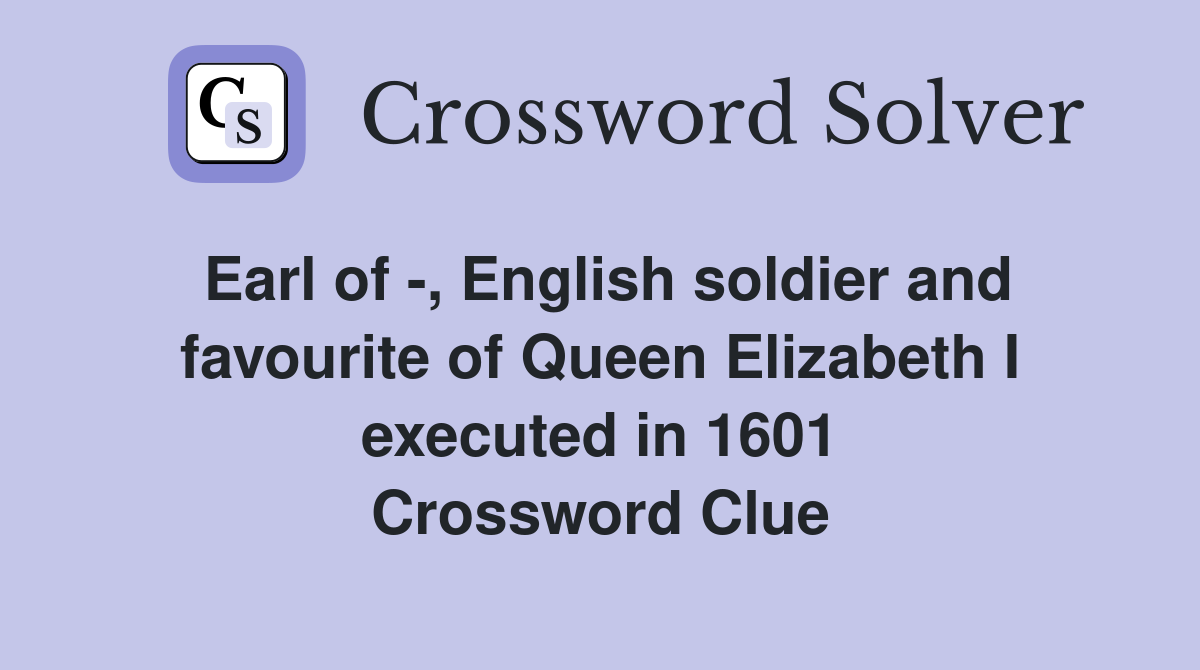 Earl of -, English soldier and favourite of Queen Elizabeth I executed in 1601 Crossword Clue