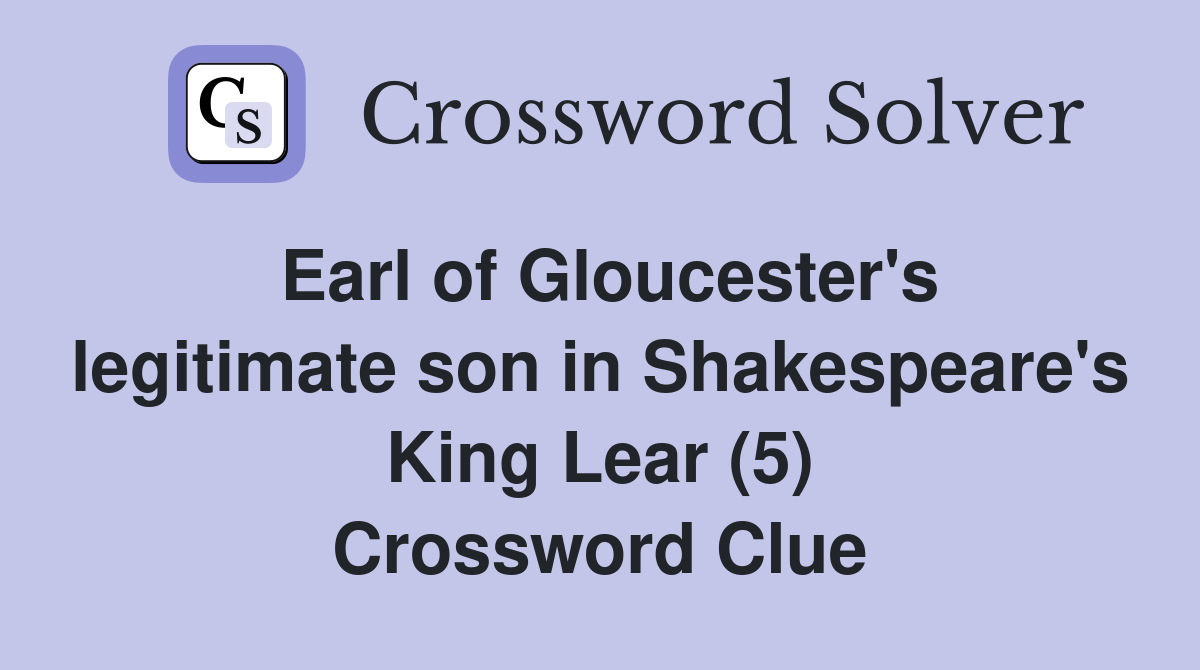 Earl of Gloucester's legitimate son in Shakespeare's King Lear (5) Crossword Clue