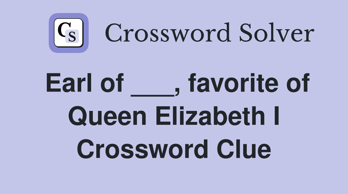 Earl of ___, favorite of Queen Elizabeth I Crossword Clue