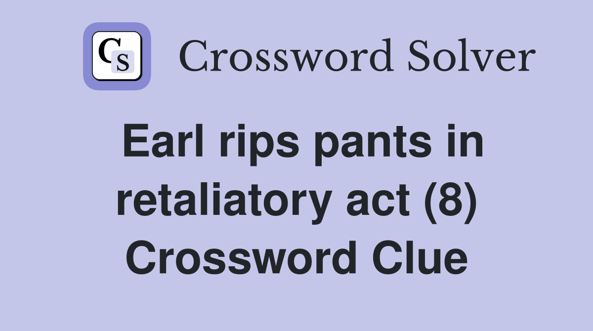 Earl rips pants in retaliatory act (8) Crossword Clue