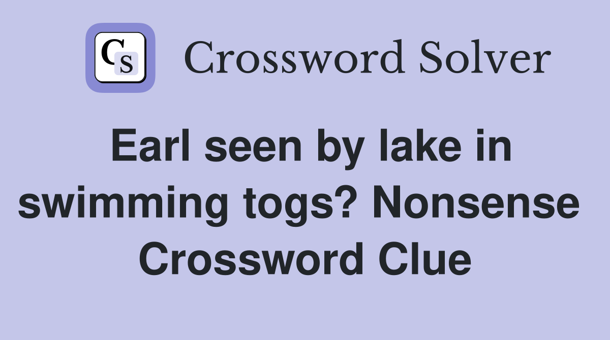 Earl seen by lake in swimming togs? Nonsense  Crossword Clue