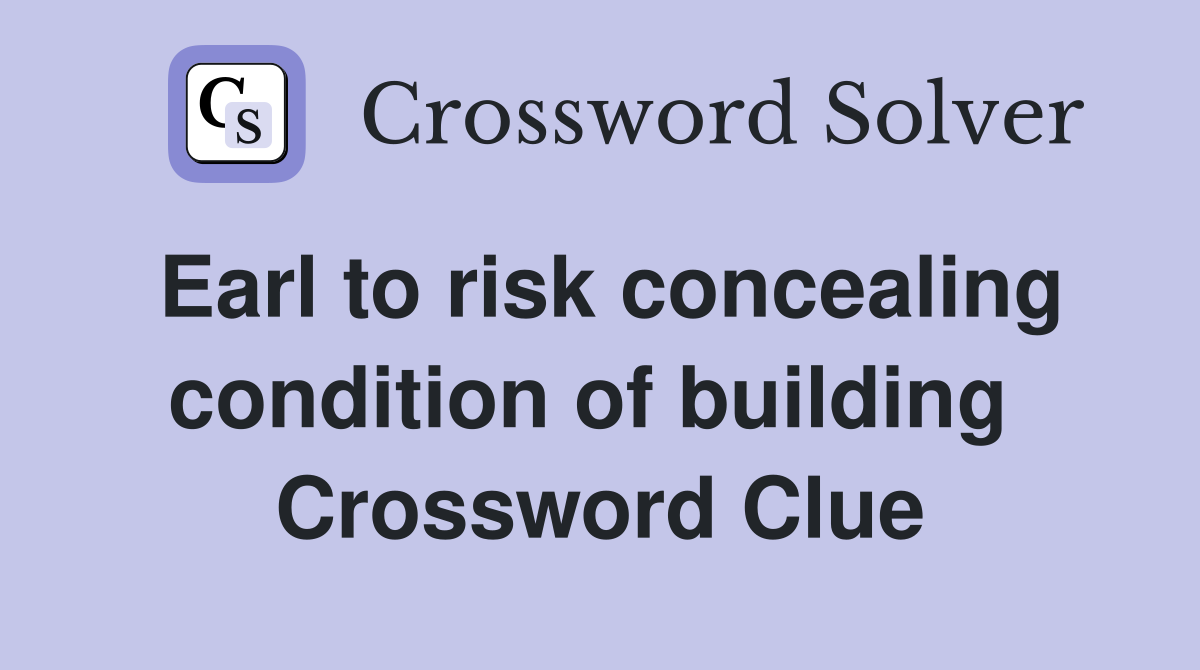 Earl to risk concealing condition of building  Crossword Clue
