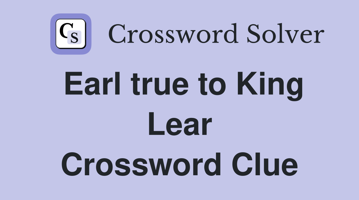 Earl true to King Lear Crossword Clue