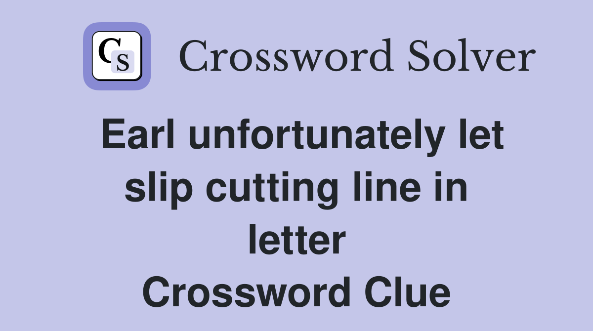 Earl unfortunately let slip cutting line in letter Crossword Clue
