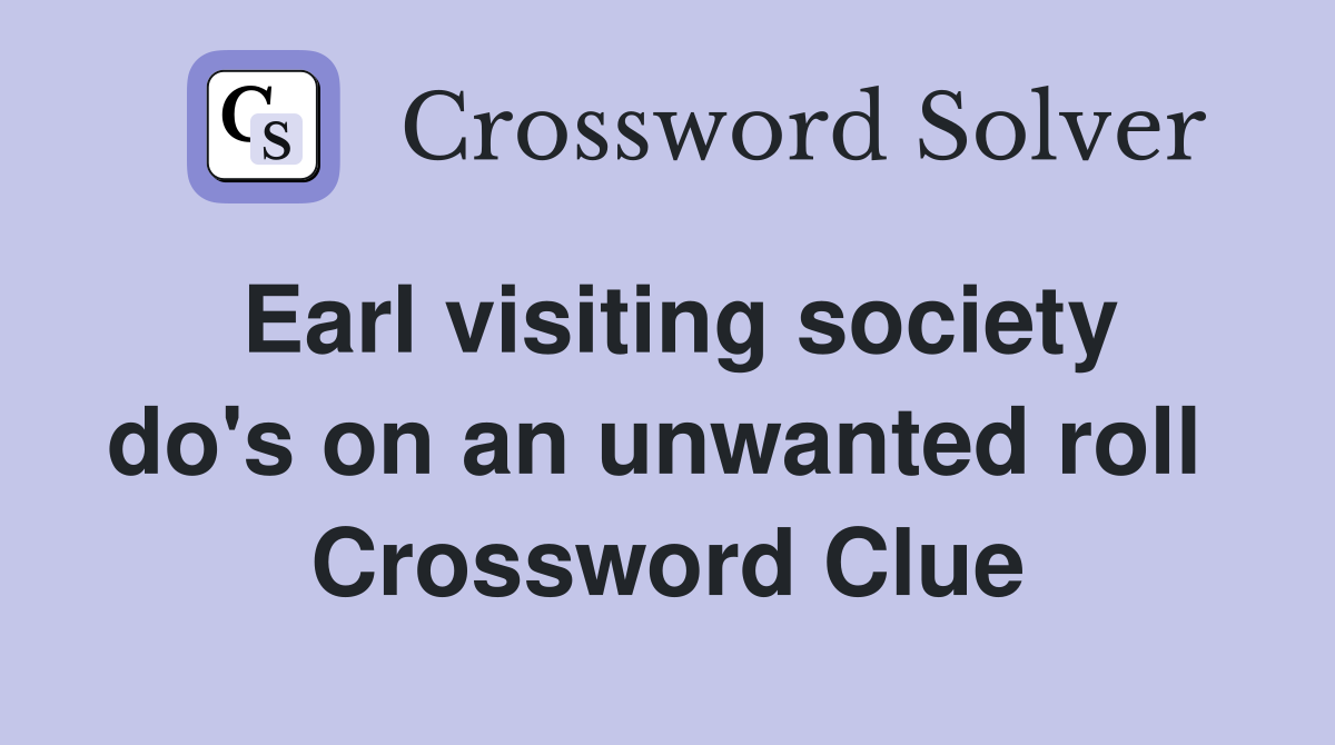Earl visiting society do's on an unwanted roll  Crossword Clue