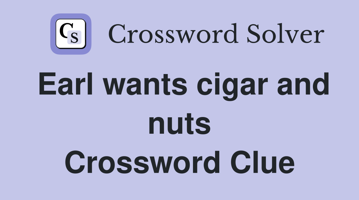 Earl wants cigar and nuts Crossword Clue
