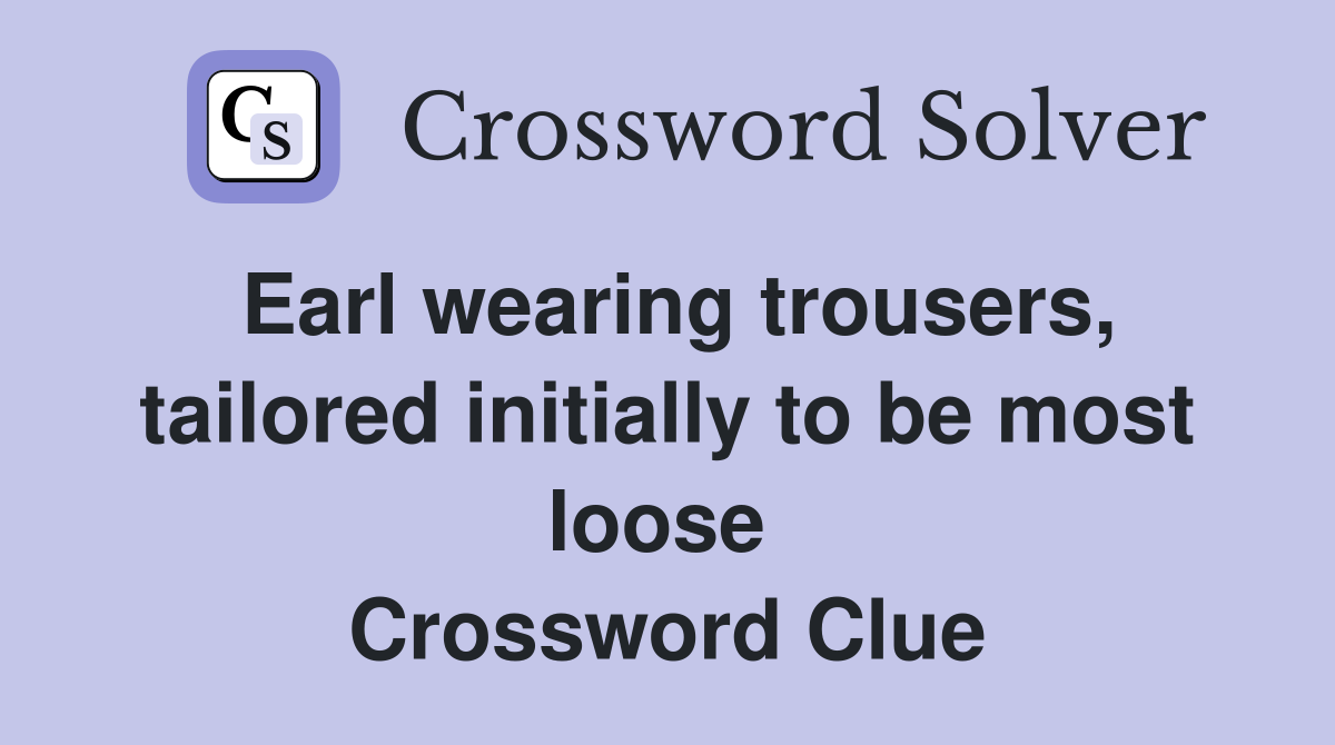 Earl wearing trousers, tailored initially to be most loose  Crossword Clue