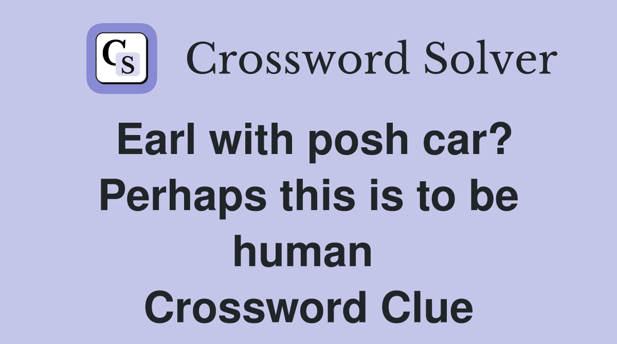 Earl with posh car? Perhaps this is to be human  Crossword Clue