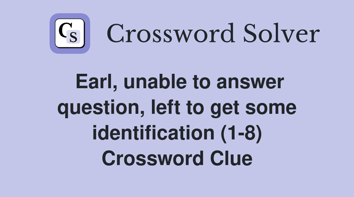 Earl, unable to answer question, left to get some identification (1-8) Crossword Clue