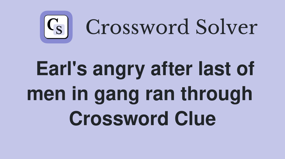 Earl's angry after last of men in gang ran through  Crossword Clue