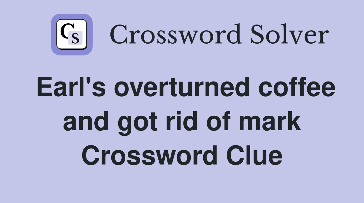 Earl's overturned coffee and got rid of mark Crossword Clue