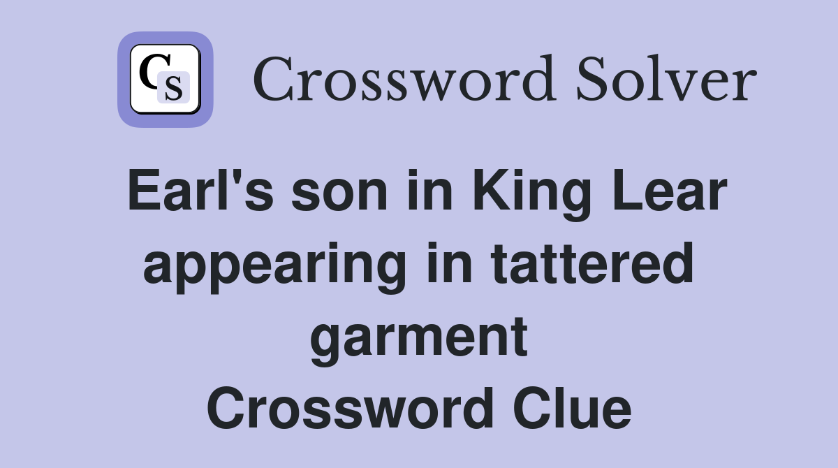 Earl's son in King Lear appearing in tattered garment Crossword Clue