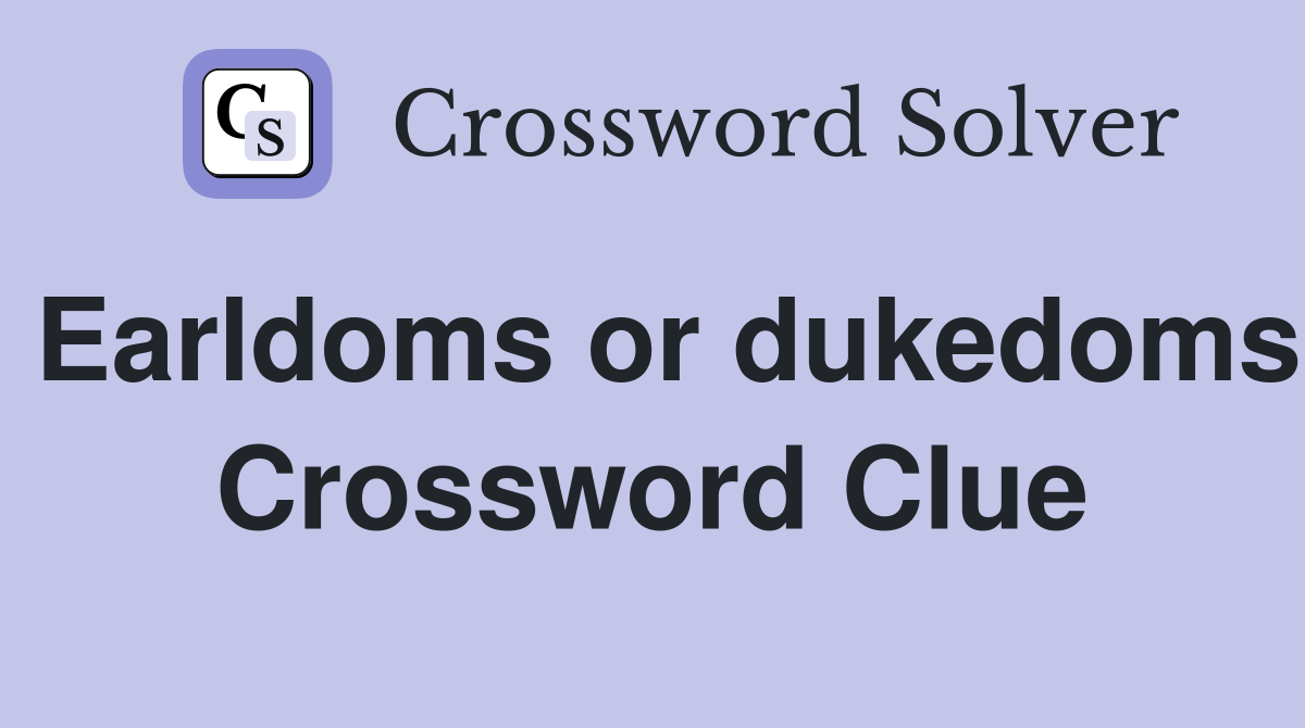 Earldoms or dukedoms Crossword Clue